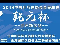 “乾元杯”2019中国乒协会员联赛(新区站)即将隆重开幕